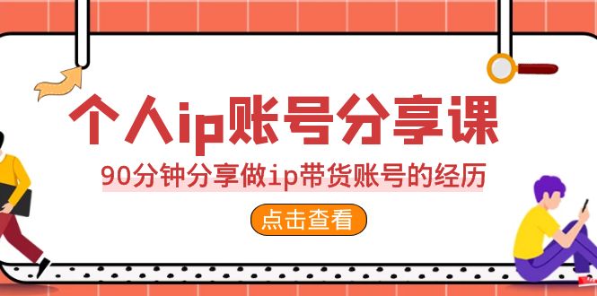 2023个人ip账号分享课，90分钟分享做ip带货账号的经历-启航资源站