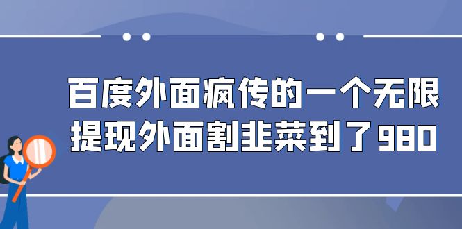 百度外面疯传的一个无限提现外面割韭菜到了980-启航资源站