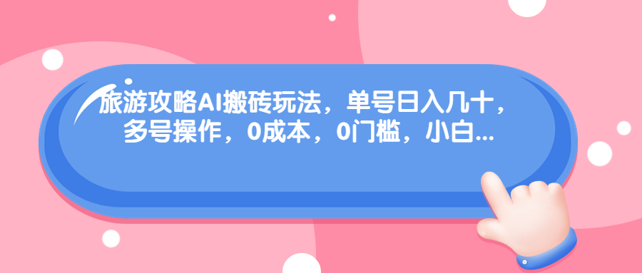 旅游攻略AI搬砖玩法，单号日入几十，可多号操作，0成本，0门槛，小白.-启航资源站