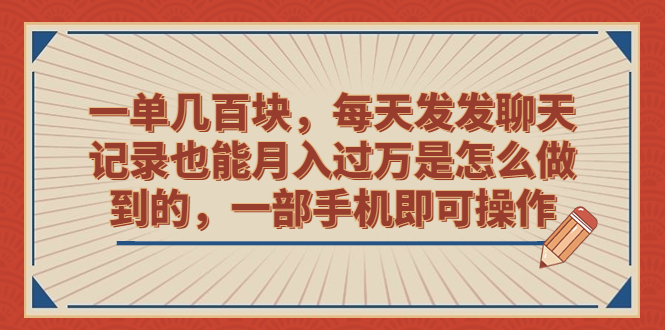 一单几百块，每天发发聊天记录也能月入过万是怎么做到的，一部手机即可操作-启航资源站