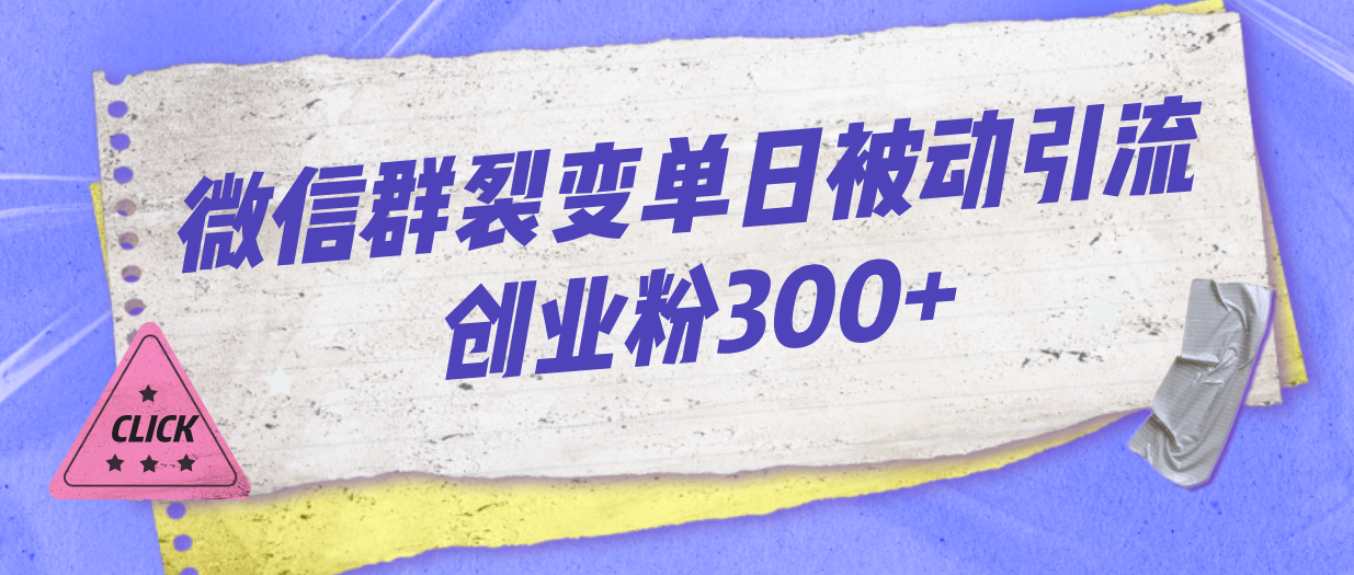 微信群裂变单日被动引流创业粉300+-启航资源站