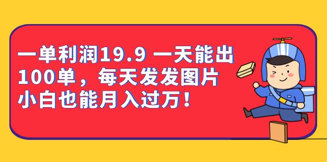 一单利润19.9 一天能出100单，每天发发图片 小白也能月入过万（教程+资料）-启航资源站