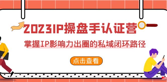 2023·IP操盘手·认证营·第2期，掌握IP影响力出圈的私域闭环路径（35节）-启航资源站