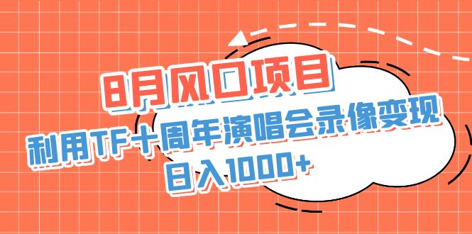 8月风口项目，利用TF十周年演唱会录像变现，日入1000+，简单无脑操作-启航资源站