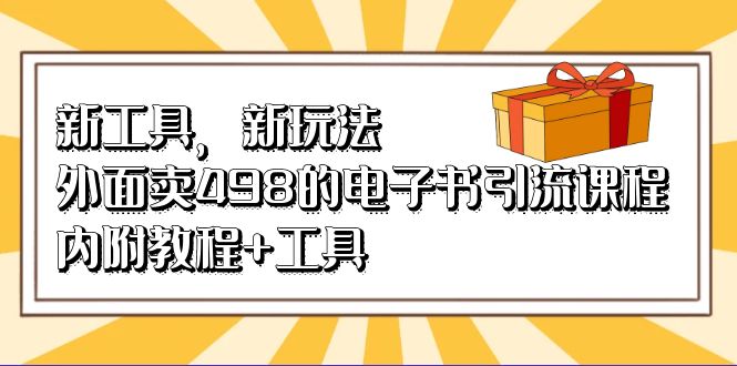 新工具，新玩法！外面卖498的电子书引流课程，内附教程+工具-启航资源站