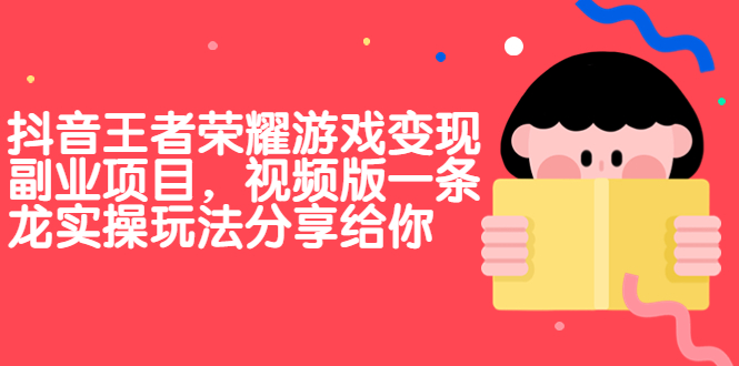 抖音王者荣耀游戏变现副业项目，视频版一条龙实操玩法分享给你-启航资源站