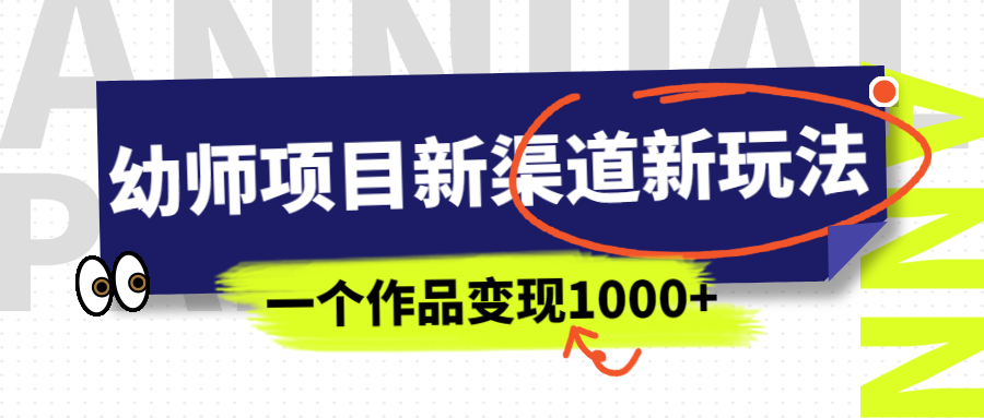 幼师项目新渠道新玩法，一个作品变现1000+，一部手机实现月入过万-启航资源站