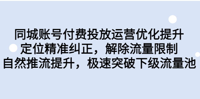 同城账号付费投放优化提升，定位精准纠正，解除流量限制，自然推流提…-启航资源站