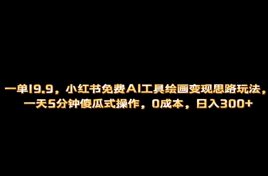 小红书免费AI工具绘画变现玩法，一天5分钟傻瓜式操作，0成本日入300+-启航资源站