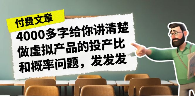 某付款文章《4000多字给你讲清楚做虚拟产品的投产比和概率问题，发发发》-启航资源站