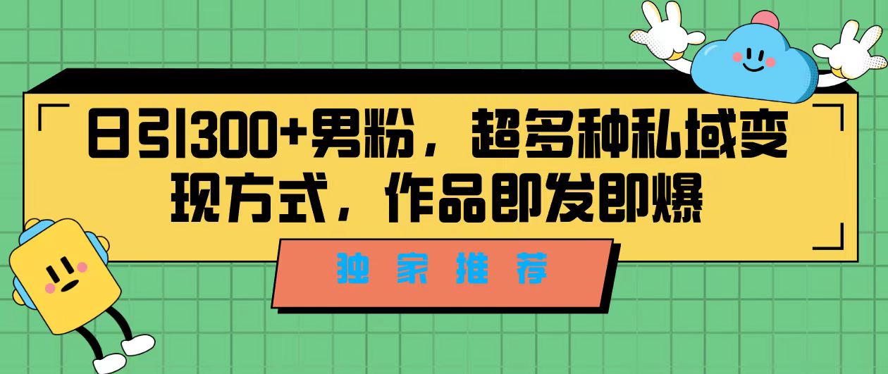 独家推荐！日引300+男粉，超多种私域变现方式，作品即发即报-启航资源站