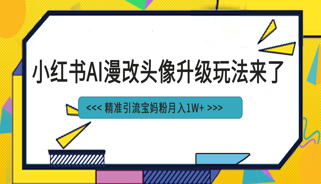 小红书最新AI漫改头像项目，精准引流宝妈粉，月入1w+-启航资源站