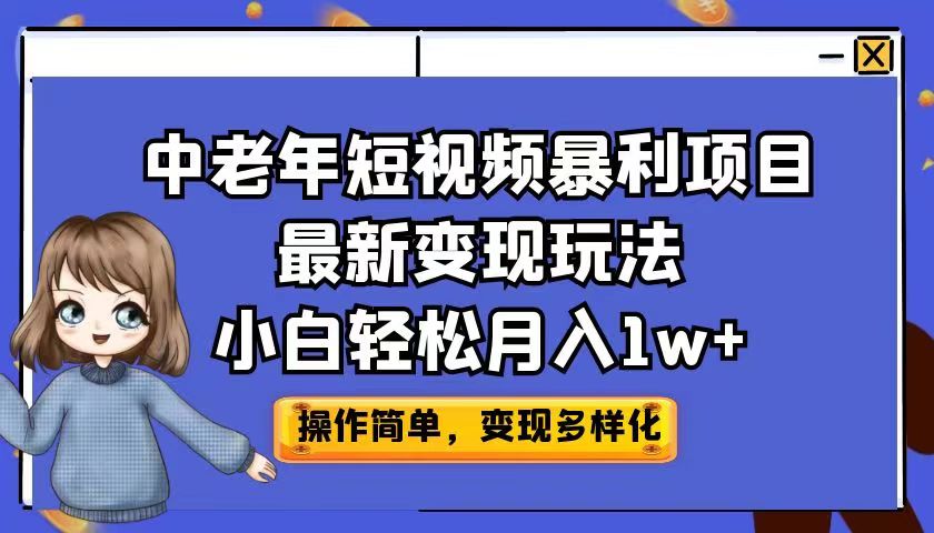 中老年短视频暴利项目最新变现玩法，小白轻松月入1w+-启航资源站