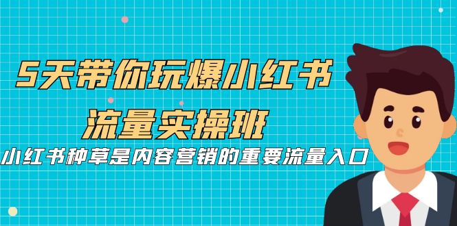 5天带你玩爆小红书流量实操班，小红书种草是内容营销的重要流量入口-启航资源站