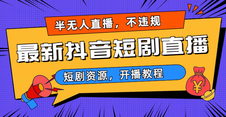 最新抖音短剧半无人直播，不违规日入500+-启航资源站