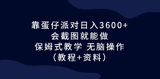 靠蛋仔派对日入3600+，会截图就能做，保姆式教学 无脑操作（教程+资料）-启航资源站