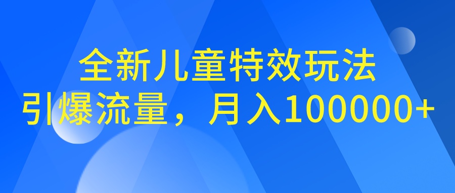 全新儿童特效玩法，引爆流量，月入100000+-启航资源站