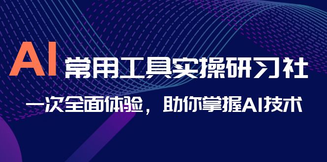 AI-常用工具实操研习社，一次全面体验，助你掌握AI技术-启航资源站