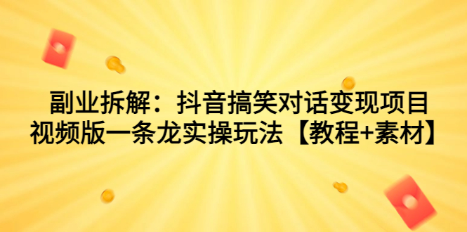 副业拆解：抖音搞笑对话变现项目，视频版一条龙实操玩法【教程+素材】-启航资源站