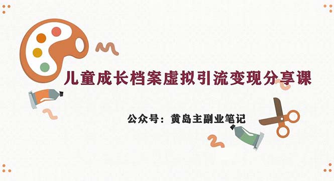 副业拆解：儿童成长档案虚拟资料变现副业，一条龙实操玩法（教程+素材）-启航资源站