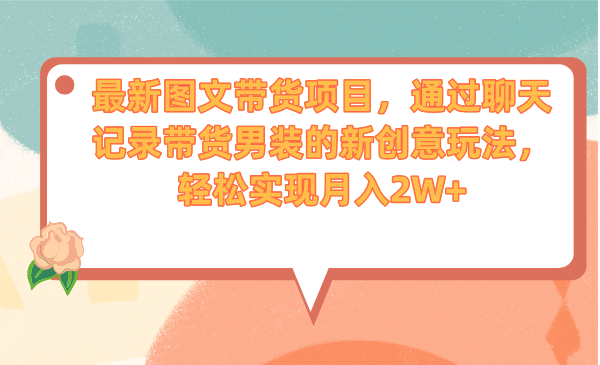 最新图文带货项目，通过聊天记录带货男装的新创意玩法，轻松实现月入2W+-启航资源站