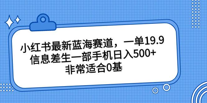 小红书最新蓝海赛道，一单19.9，信息差生一部手机日入500+，非常适合0基-启航资源站