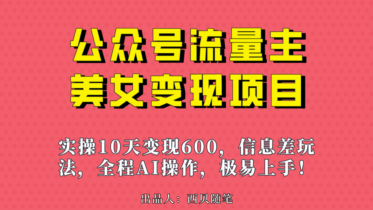 公众号流量主美女变现项目，实操10天变现600+，一个小副业利用AI无脑搬…-启航资源站