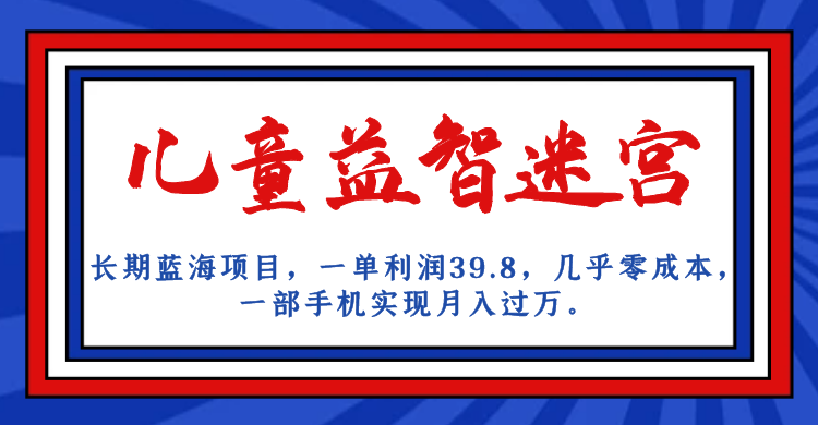 长期蓝海项目 儿童益智迷宫 一单利润39.8 几乎零成本 一部手机实现月入过万-启航资源站