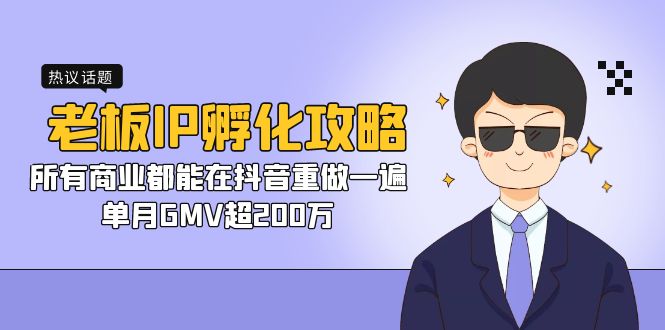 老板IP-孵化攻略，所有商业都能在抖音重做一遍，单月GMV超200万-启航资源站