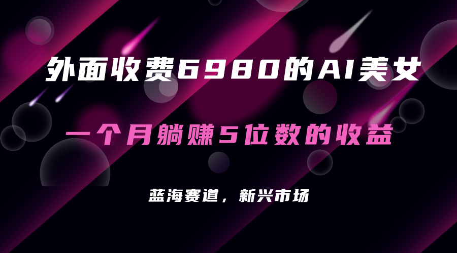 外面收费6980的AI美女项目！每月躺赚5位数收益（教程+素材+工具）-启航资源站