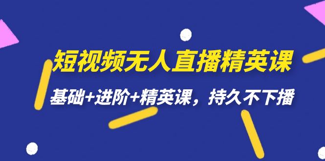 短视频无人直播-精英课，基础+进阶+精英课，持久不下播-启航资源站