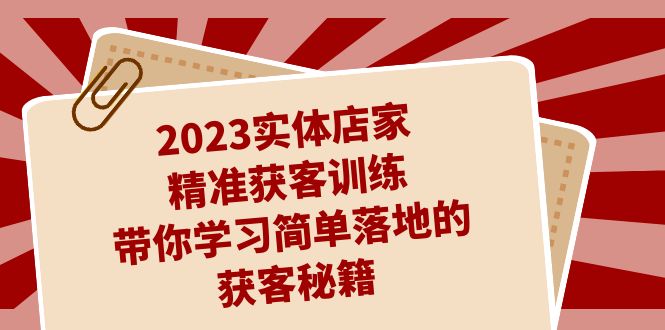 2023实体店家精准获客训练，带你学习简单落地的获客秘籍（27节课）-启航资源站