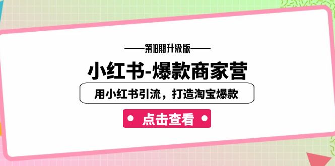 小红书-爆款商家营【第18期升级版】用小红书引流，打造淘宝爆款（16节课）-启航资源站