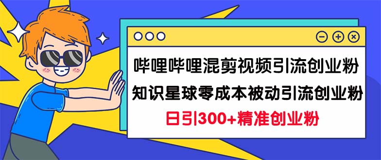 哔哩哔哩混剪视频引流创业粉日引300+知识星球零成本被动引流创业粉一天300+-启航资源站