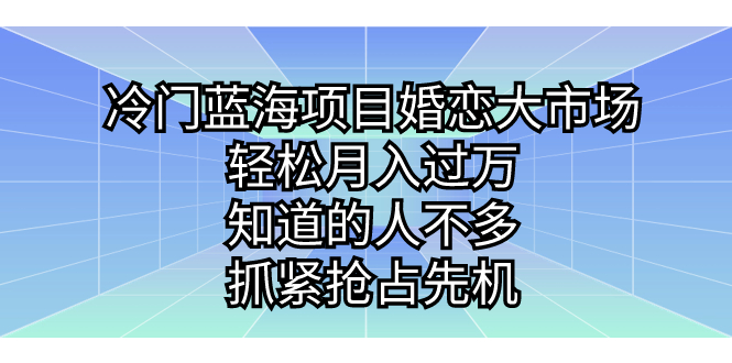 冷门蓝海项目婚恋大市场，轻松月入过万，知道的人不多，抓紧抢占先机。-启航资源站