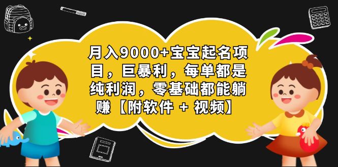 月入9000+宝宝起名项目，巨暴利 每单都是纯利润，0基础躺赚【附软件+视频】-启航资源站