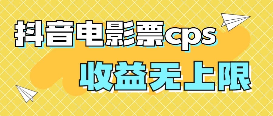 风口项目，抖音电影票cps，月入过万的机会来啦-启航资源站