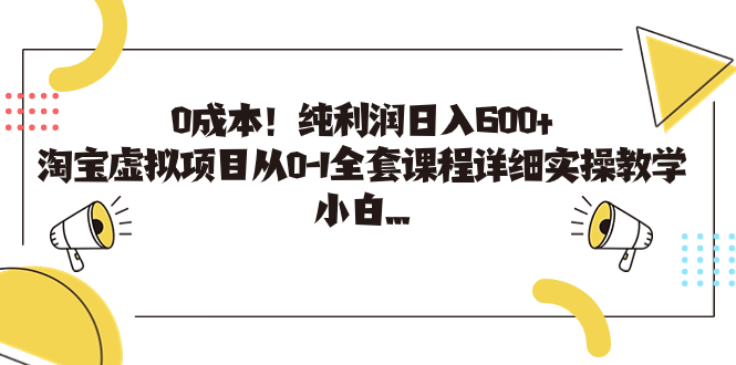 0成本！纯利润日入600+，淘宝虚拟项目从0-1全套课程详细实操教学，小白…-启航资源站