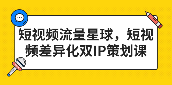 短视频流量星球，短视频差异化双IP策划课（2023新版）-启航资源站