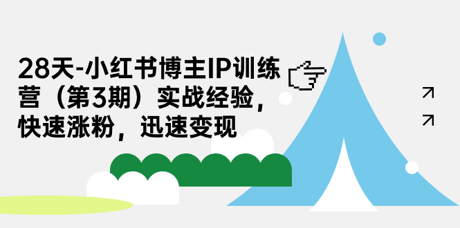 28天-小红书博主IP训练营（第3期）实战经验，快速涨粉，迅速变现-启航资源站