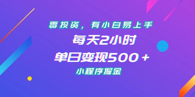 零投资，有小白易上手，每天2小时，单日变现500＋，小程序掘金-启航资源站