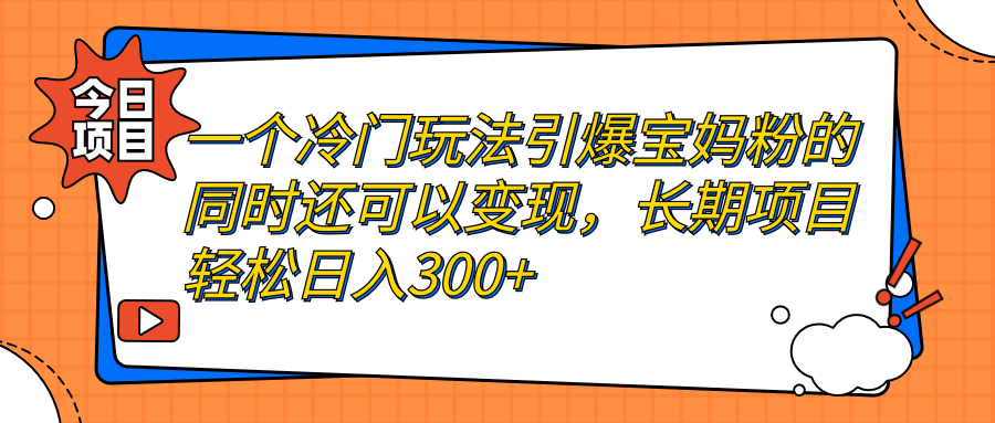 一个冷门玩法引爆宝妈粉的同时还可以变现，长期项目轻松日入300+-启航资源站