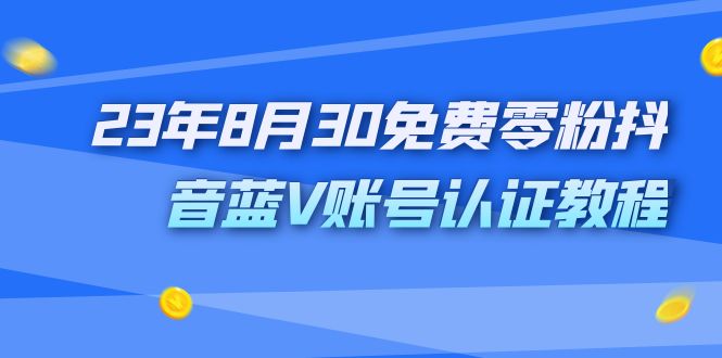 外面收费1980的23年8月30免费零粉抖音蓝V账号认证教程-启航资源站