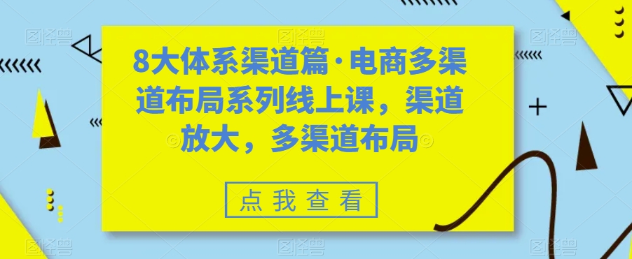 八大体系渠道篇·电商多渠道布局系列线上课，渠道放大，多渠道布局-启航资源站