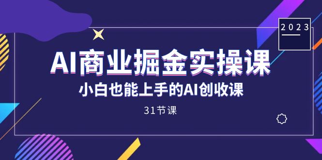 AI商业掘金实操课，小白也能上手的AI创收课（31课）-启航资源站