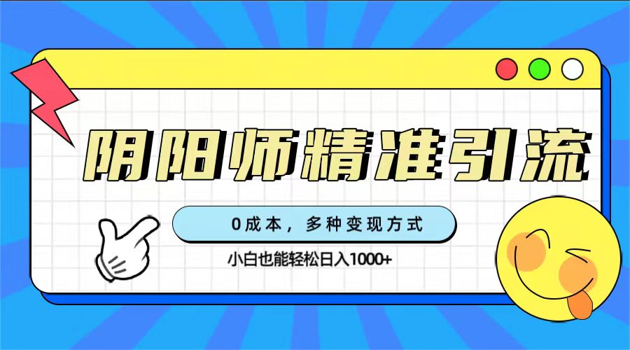 0成本阴阳师精准引流，多种变现方式，小白也能轻松日入1000+-启航资源站