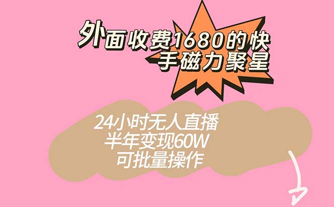 外面收费1680的快手磁力聚星项目，24小时无人直播 半年变现60W，可批量操作-启航资源站