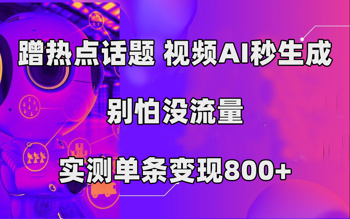 蹭热点话题，视频AI秒生成，别怕没流量，实测单条变现800+-启航资源站