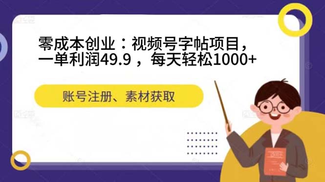 零成本创业：视频号字帖项目，一单利润49.9 ，每天轻松1000+-启航资源站