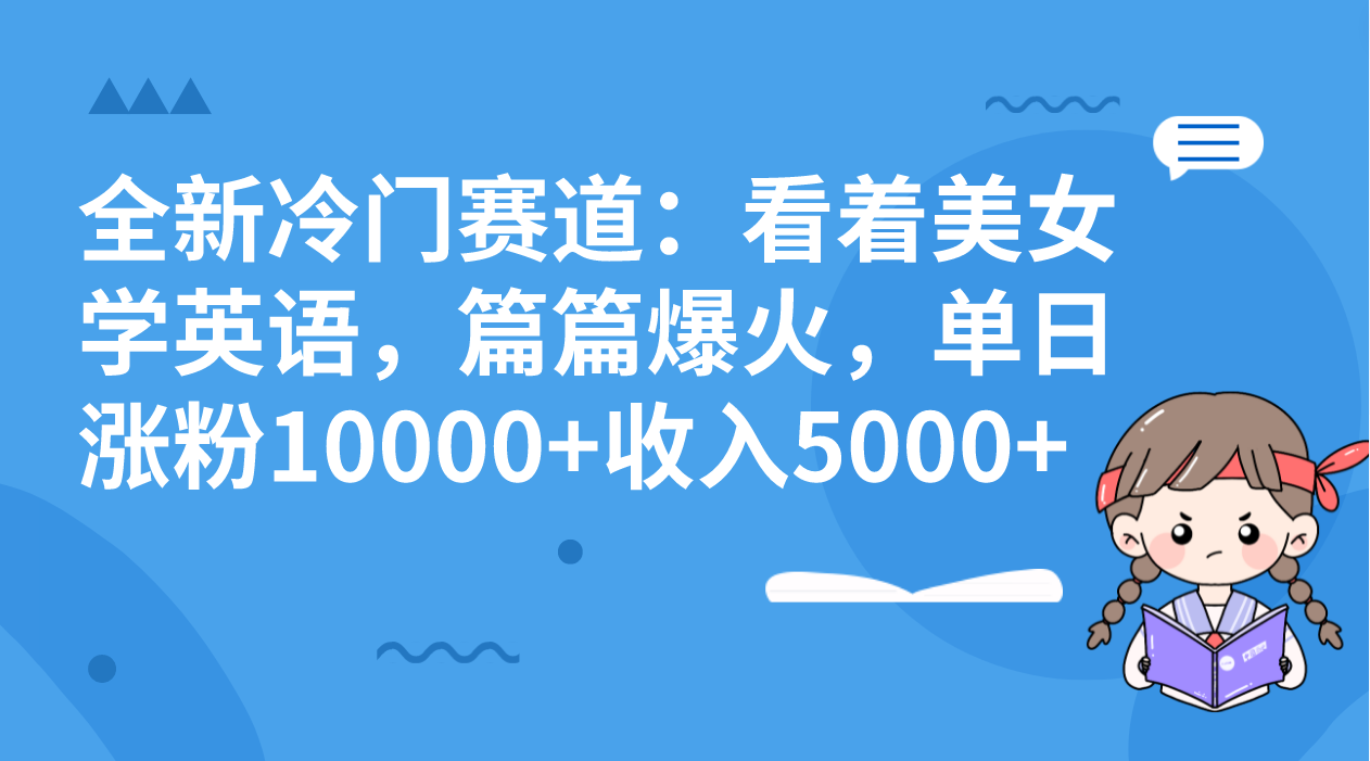 全新冷门赛道：看着美女学英语，篇篇爆火，单日涨粉10000+收入5000+-启航资源站